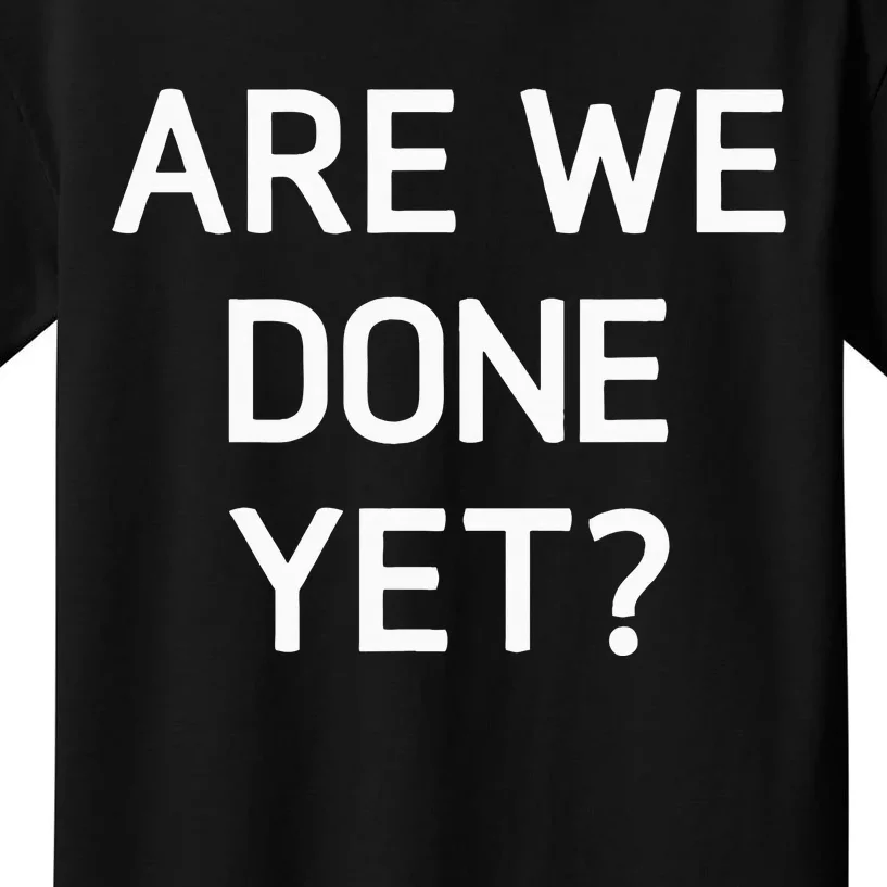 Are We Done Yet Funny Jokes Sarcastic Kids T-Shirt