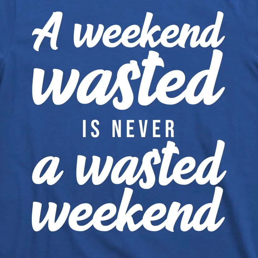 A Weekend Is Never A Wasted Weekend T-Shirt