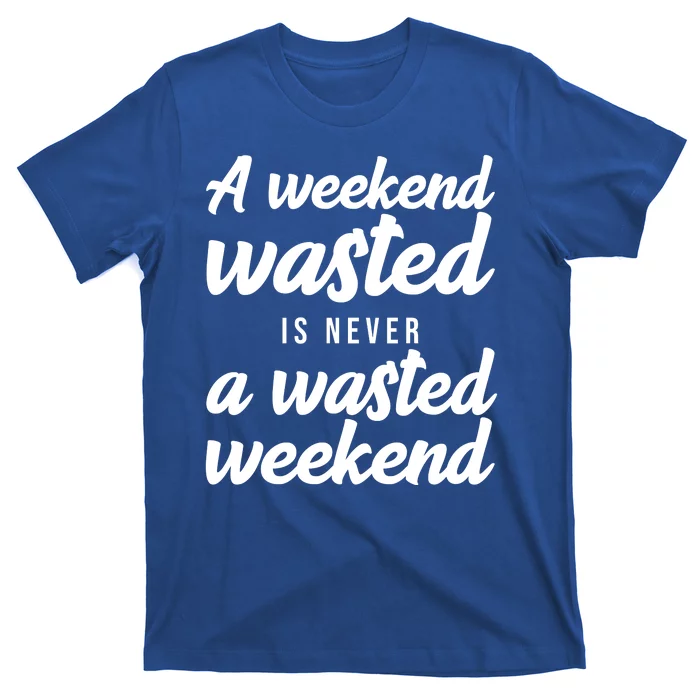 A Weekend Is Never A Wasted Weekend T-Shirt