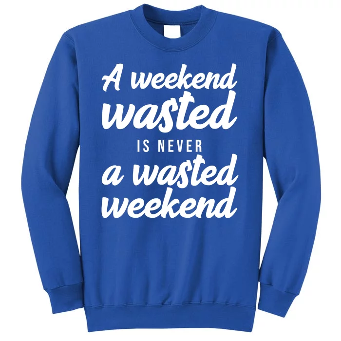 A Weekend Is Never A Wasted Weekend Tall Sweatshirt