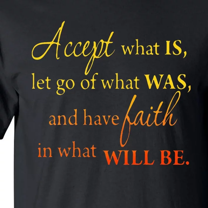 Accept What Is Let Go Of What Was Have Faith In What Will Be Tall T-Shirt