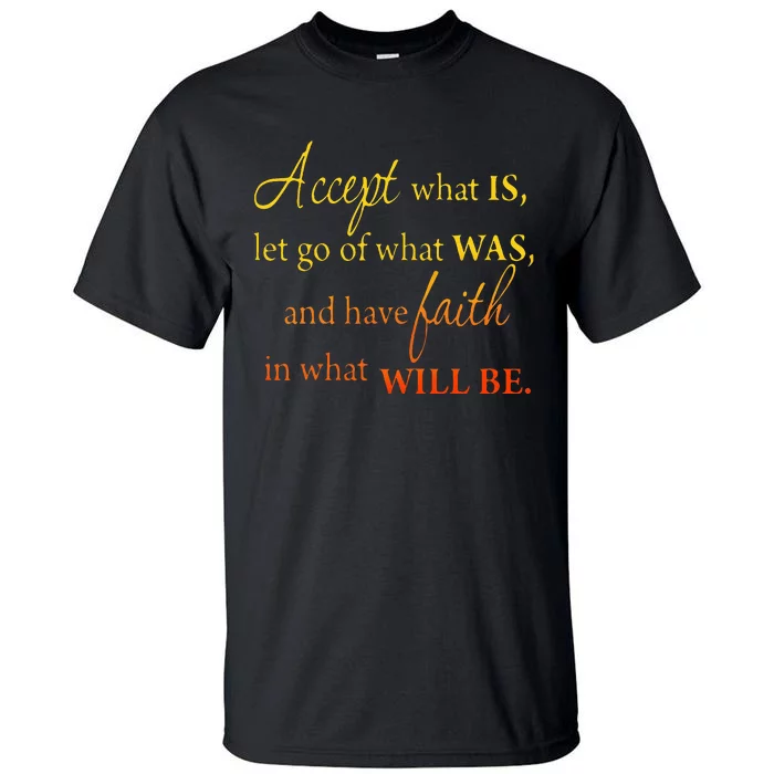 Accept What Is Let Go Of What Was Have Faith In What Will Be Tall T-Shirt