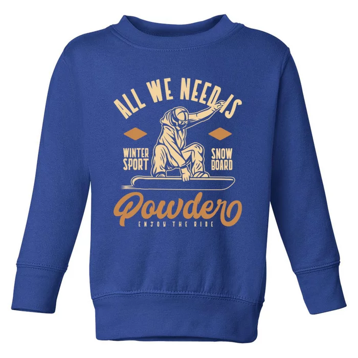 All We Need Is Powder Snowboard Gift Toddler Sweatshirt