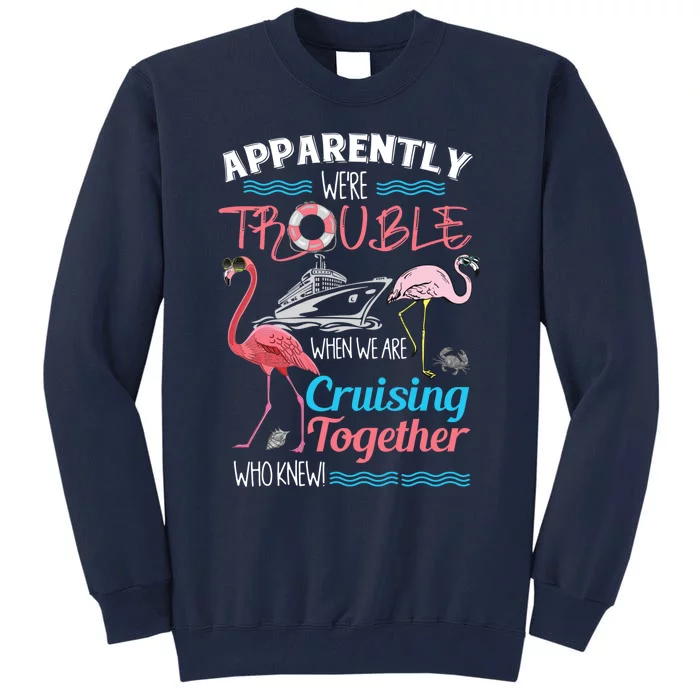 Apparently WeRe Trouble When We Are Cruising Together Tall Sweatshirt