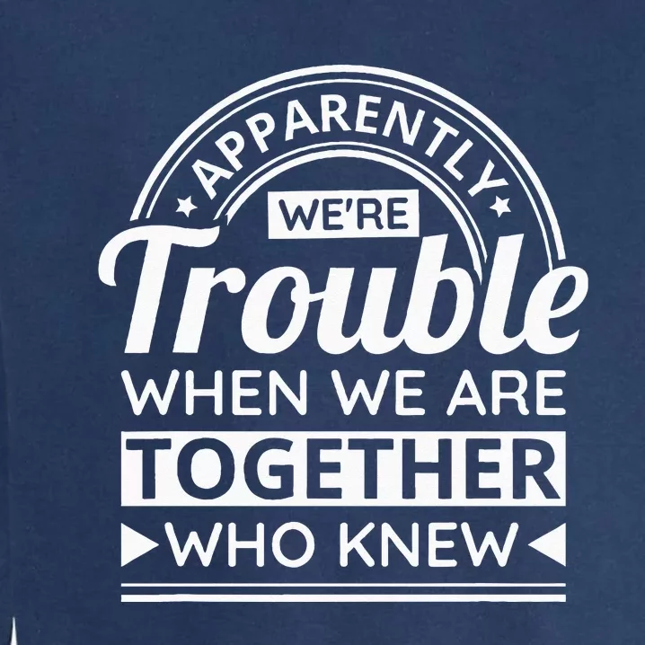 Apparently WeRe Trouble When We Are Together Who Knew Garment-Dyed Sweatshirt