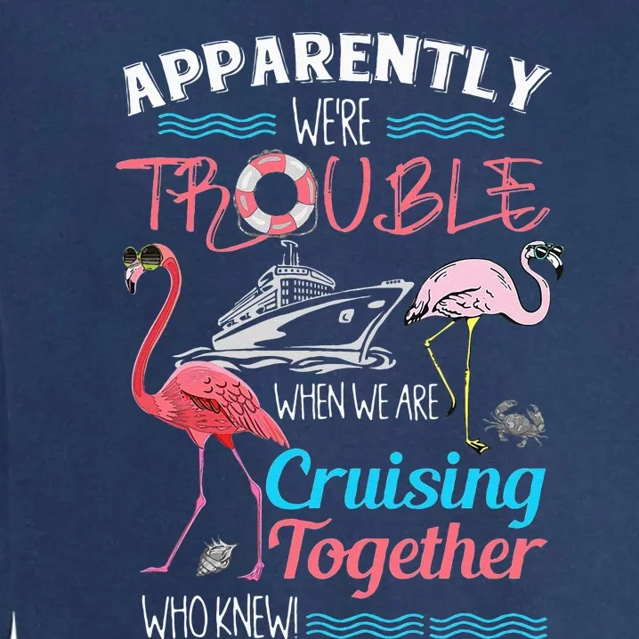 Apparently Were Trouble When We Are Cruising Together Garment-Dyed Sweatshirt