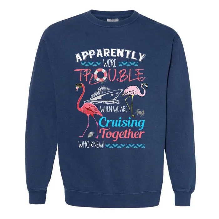 Apparently Were Trouble When We Are Cruising Together Garment-Dyed Sweatshirt