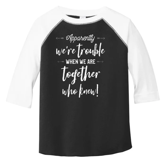 Apparently Were Trouble When We Are Together Who Knew Toddler Fine Jersey T-Shirt