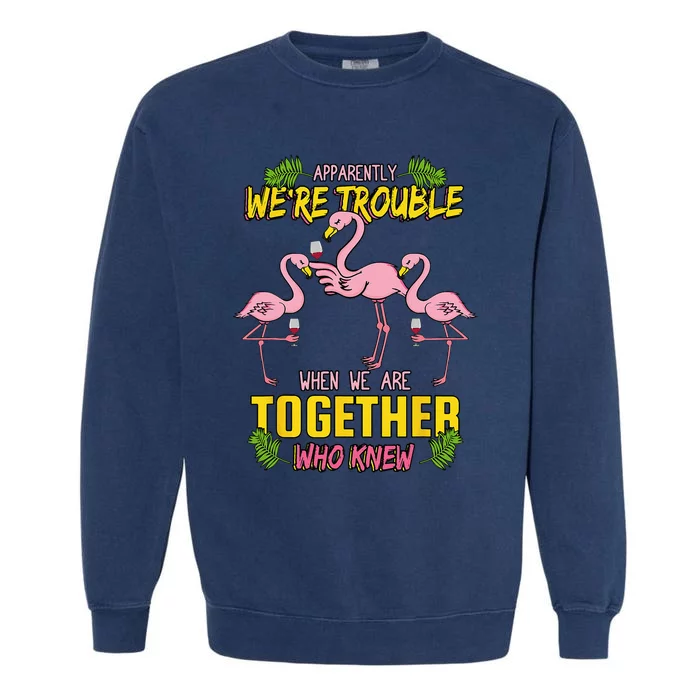 Apparently We're Trouble When We Are Together Who Knew Garment-Dyed Sweatshirt