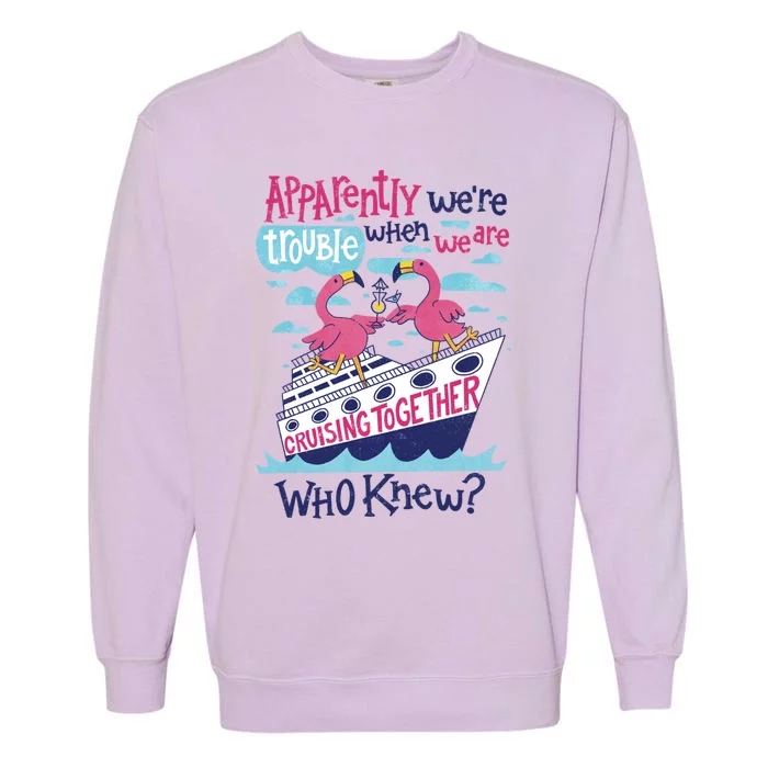 Apparently Were Trouble When We Are Cruising Together Cute Gift Garment-Dyed Sweatshirt