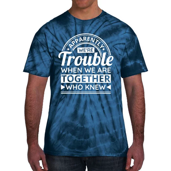 Apparently Were Trouble When We Are Together Who Knew Tie-Dye T-Shirt