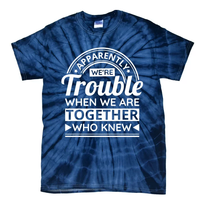 Apparently Were Trouble When We Are Together Who Knew Tie-Dye T-Shirt