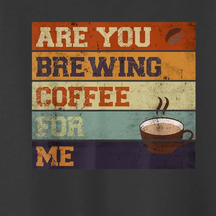 Are You Brewing Coffee For Me Toddler T-Shirt