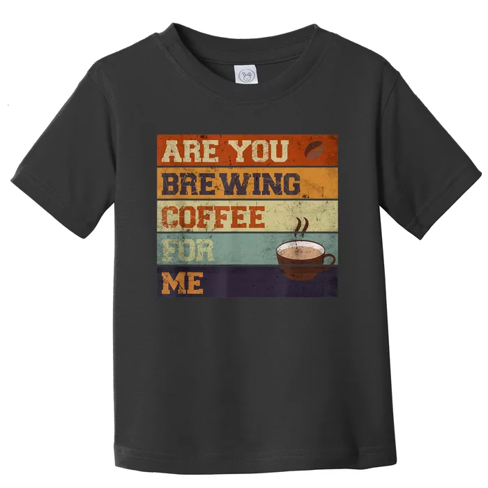 Are You Brewing Coffee For Me Toddler T-Shirt