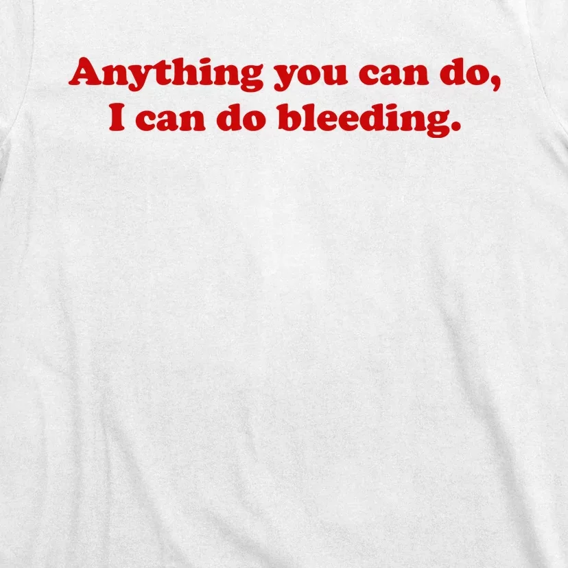 Anything You CAn Do I Can Do Bleeding T-Shirt