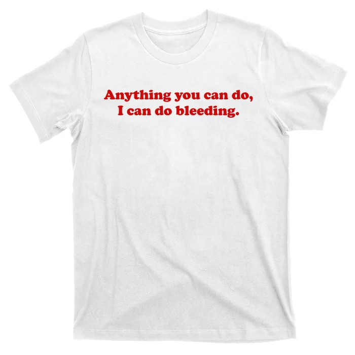 Anything You CAn Do I Can Do Bleeding T-Shirt