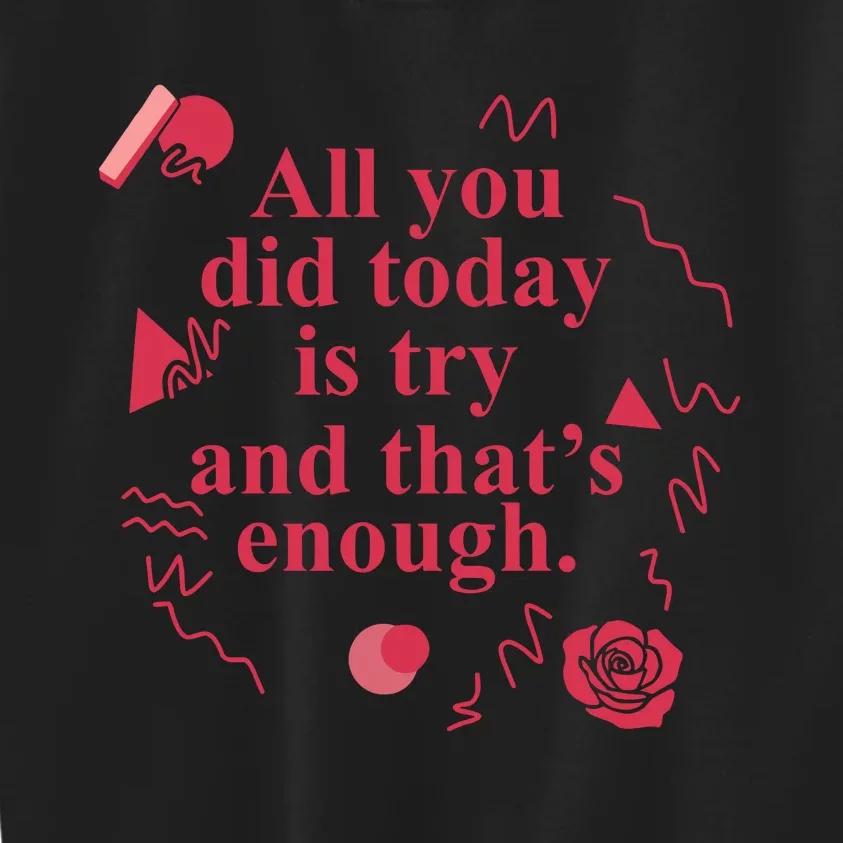 All You Did Today Is Try And That Enough Kids Sweatshirt