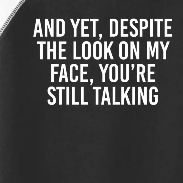 And Yet Despite The Look On My Face Youre Still Talking Toddler Fine Jersey T-Shirt