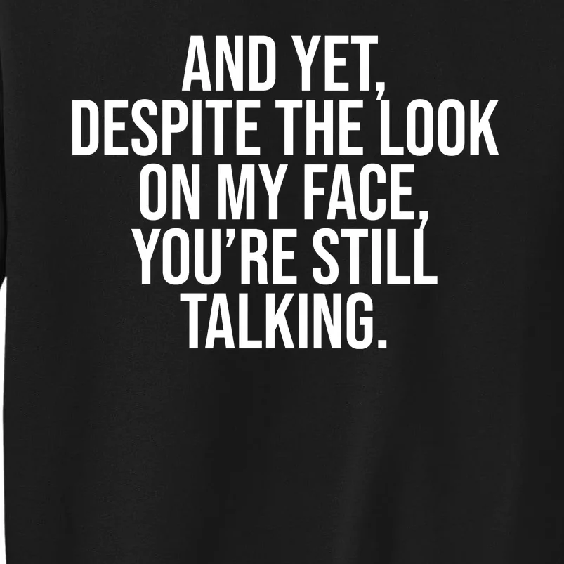 And Yet Despite The Look On My Face YouRe Still Talking Funny Tall Sweatshirt