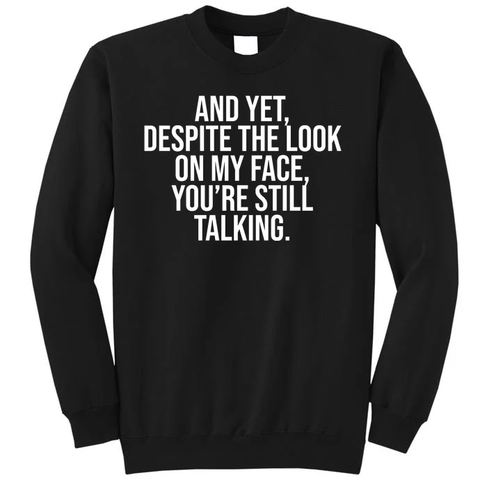 And Yet Despite The Look On My Face YouRe Still Talking Funny Tall Sweatshirt