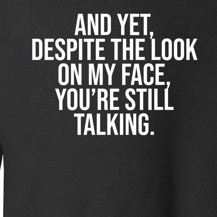 And Yet Despite The Look On My Face YouRe Still Talking Funny Toddler Sweatshirt