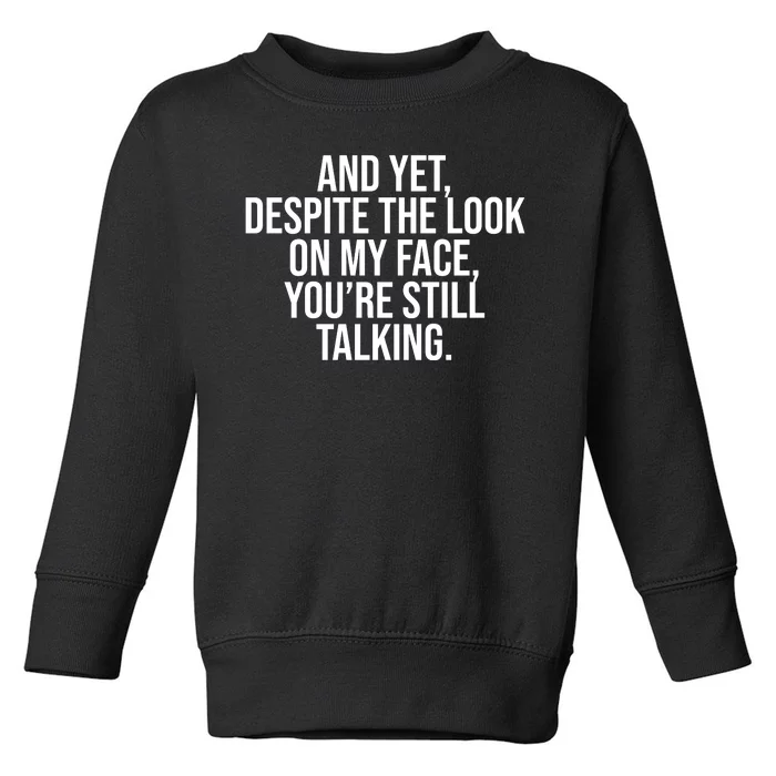 And Yet Despite The Look On My Face YouRe Still Talking Funny Toddler Sweatshirt