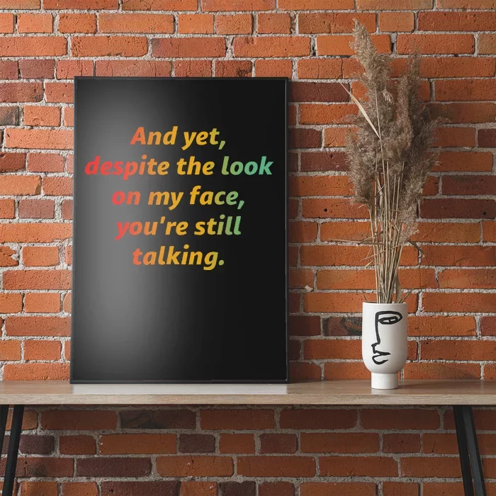 And Yet Despite The Look On My Face YouRe Still Talking Poster