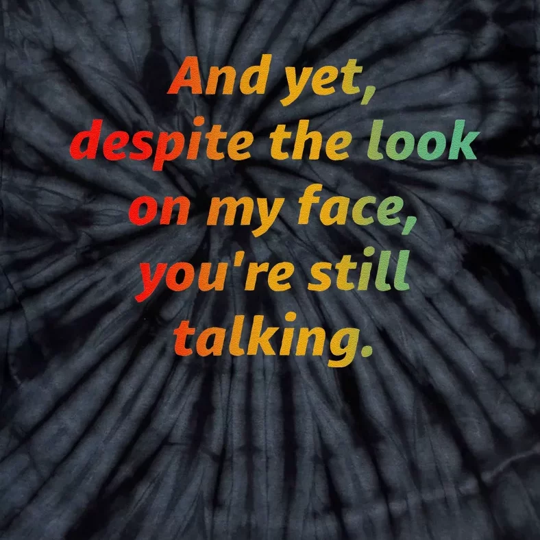 And Yet Despite The Look On My Face YouRe Still Talking Tie-Dye T-Shirt