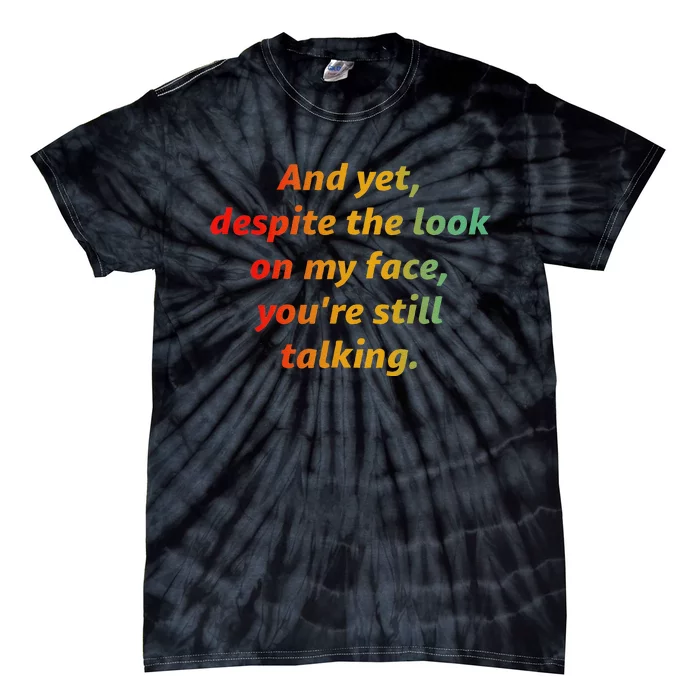 And Yet Despite The Look On My Face YouRe Still Talking Tie-Dye T-Shirt