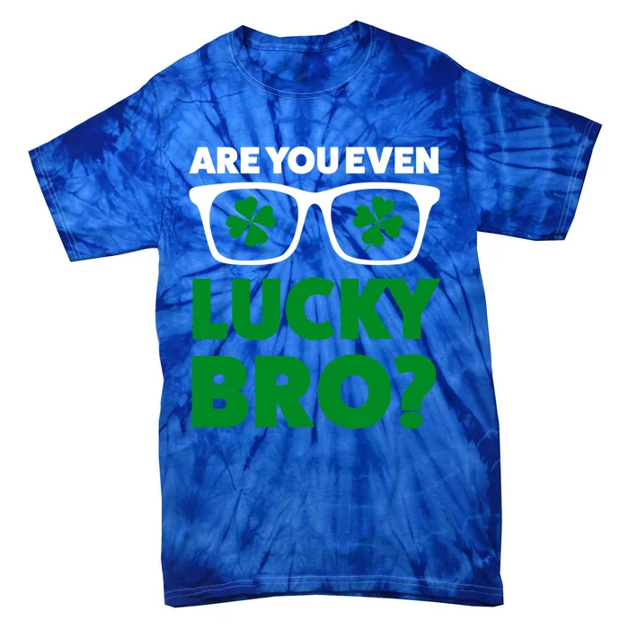 Are You Even Lucky Bro? St Patricks Day Gift Tie-Dye T-Shirt