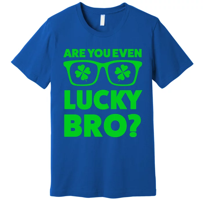 Are You Even Lucky Bro? St Patricks Day Gift Premium T-Shirt