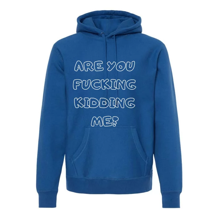 Are You Fucking Kidding Me? Premium Hoodie