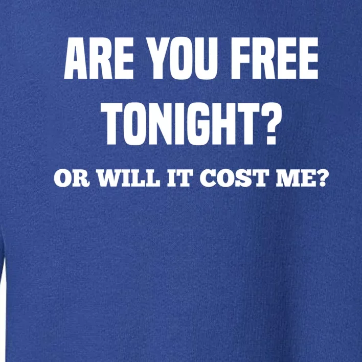 Are You Free Tonight Or Will It Gonna Cost Me? Gift Toddler Sweatshirt