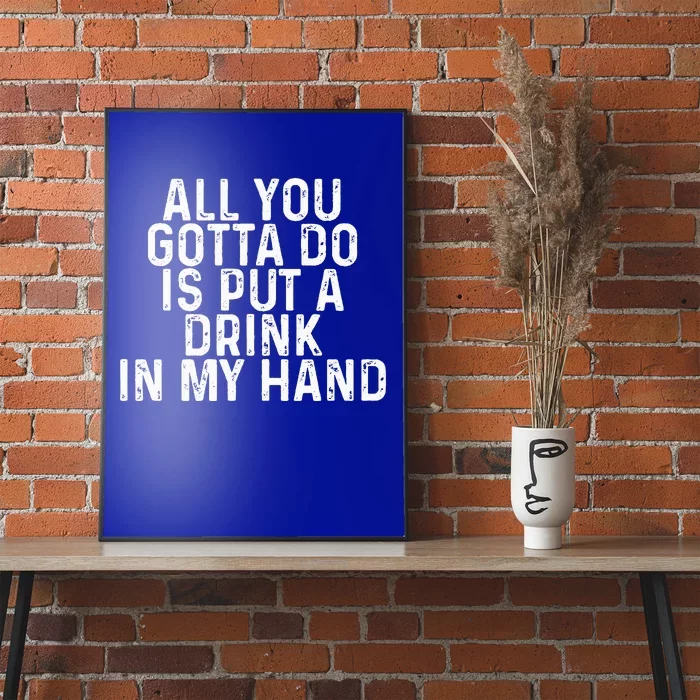 All You Gotta Do Is Put A Drink In My Hand Funny Drinking Poster