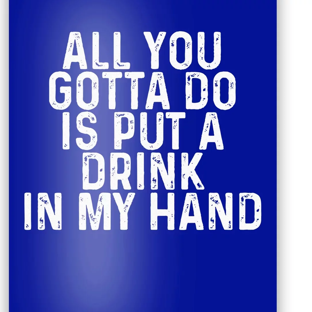 All You Gotta Do Is Put A Drink In My Hand Funny Drinking Poster