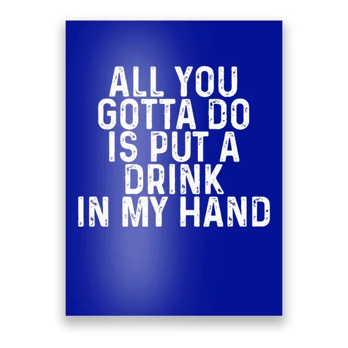 All You Gotta Do Is Put A Drink In My Hand Funny Drinking Poster