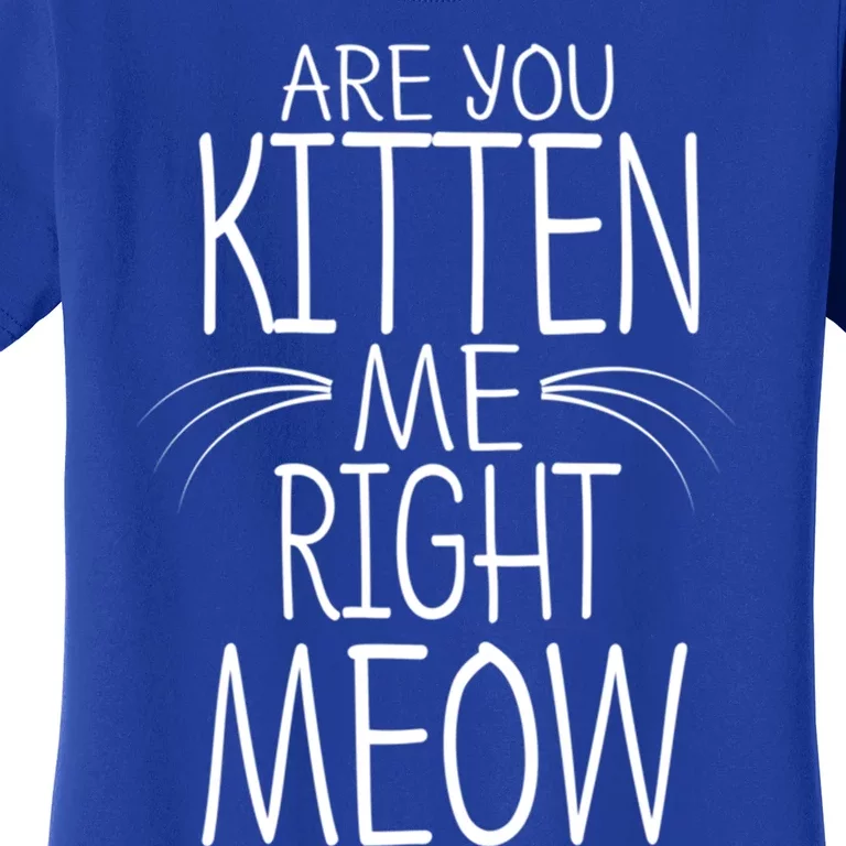 Are You Kitten Me Right Meow Funny Cat Joke Meaningful Gift Women's T-Shirt