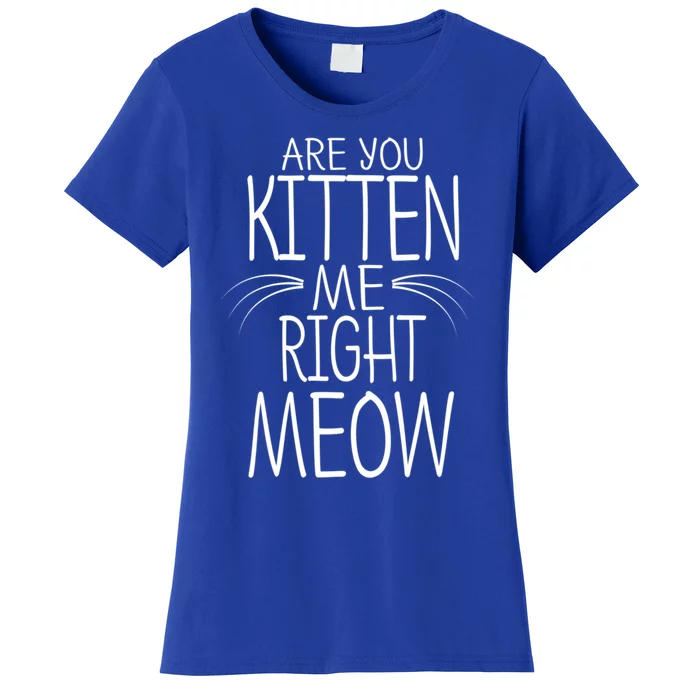 Are You Kitten Me Right Meow Funny Cat Joke Meaningful Gift Women's T-Shirt