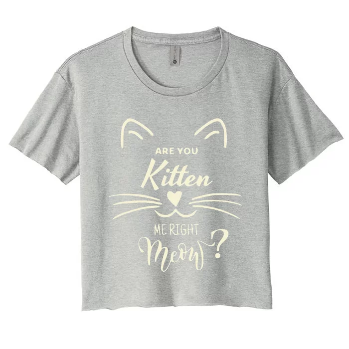 Are You Kitten Me Right Meow Funny Cat Lovers Gifts Women's Crop Top Tee