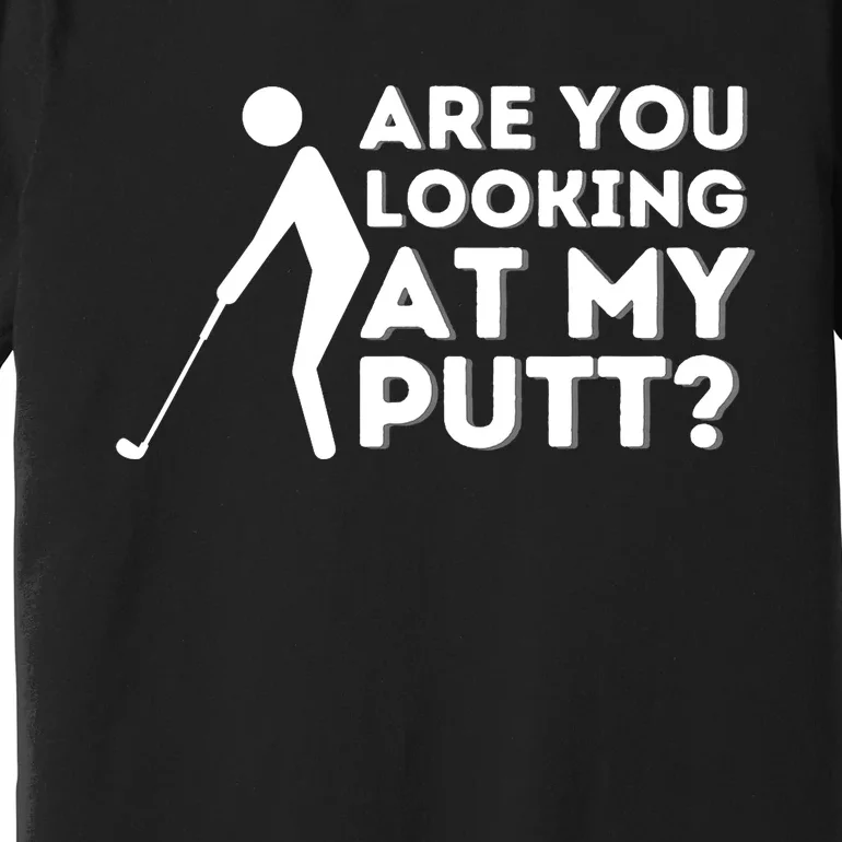 Are You Looking At My Putt - Golfing Lover & Golf Gift Premium T-Shirt