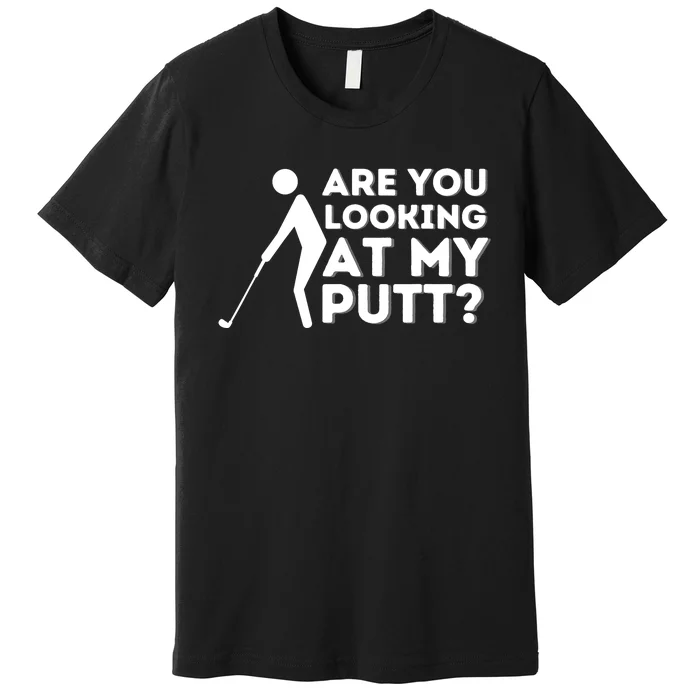 Are You Looking At My Putt - Golfing Lover & Golf Gift Premium T-Shirt