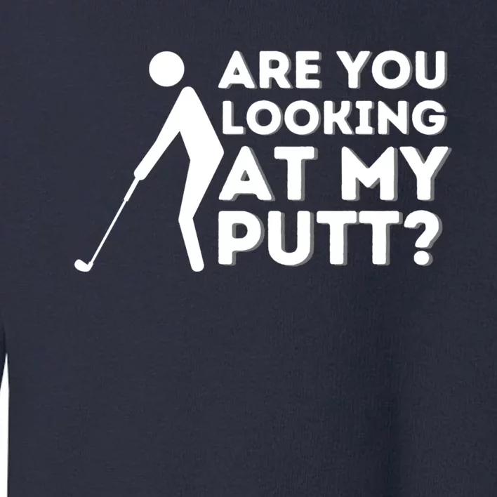 Are You Looking At My Putt Golfing Lover Golf Gift Toddler Sweatshirt