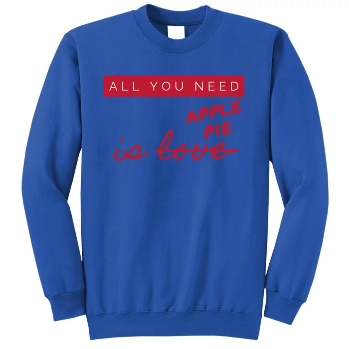 All You Need Apple Pie Not Love Funny Antigreat Giftvalentine's Day Gift Tall Sweatshirt