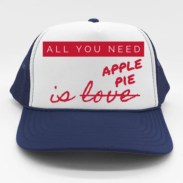 All You Need Apple Pie Not Love Funny Antigreat Giftvalentine's Day Gift Trucker Hat