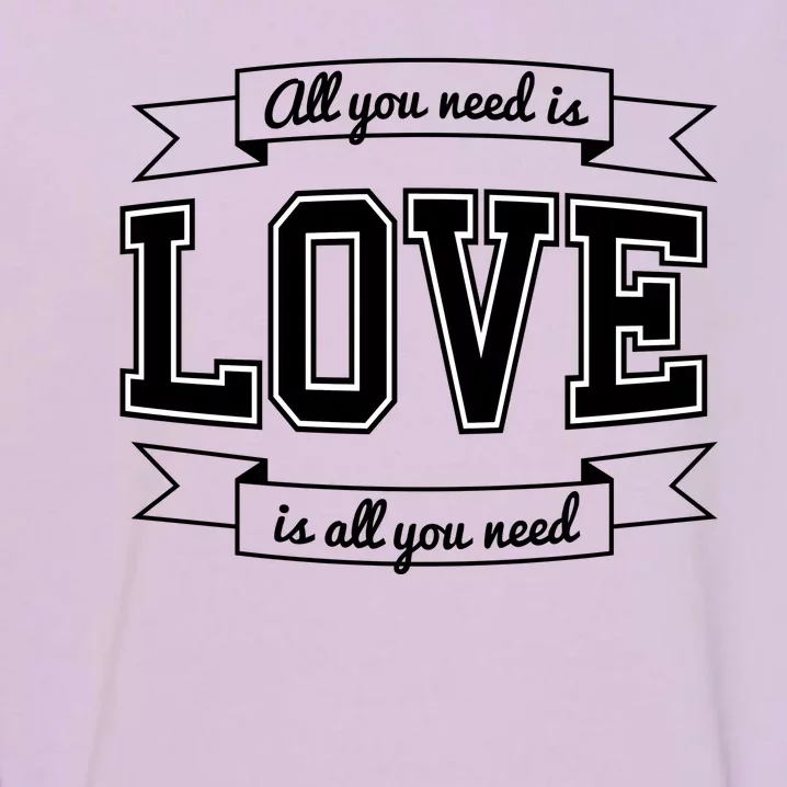 All You Need Is Love Is All You Need Garment-Dyed Sweatshirt