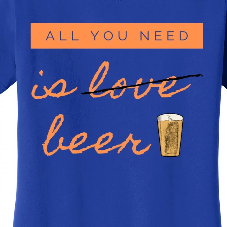 All You Need Is Beer Funny Valentine's Day Beer Lover Gift Women's T-Shirt