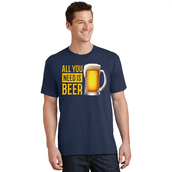 All You Need Is Beer T-Shirt