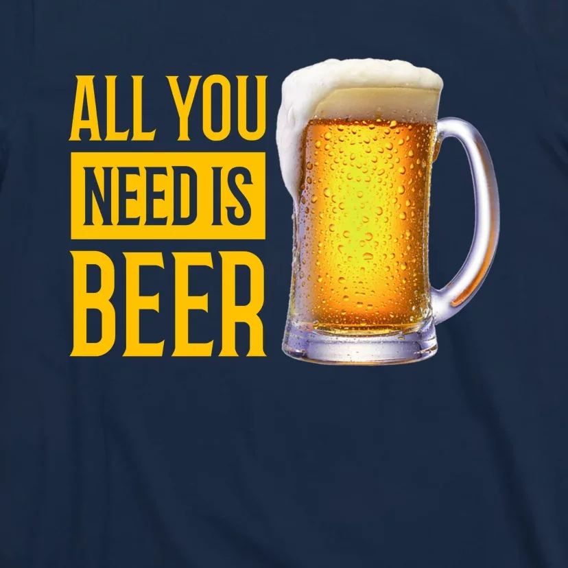 All You Need Is Beer T-Shirt