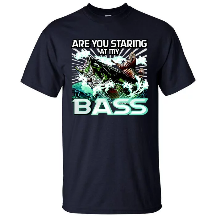 Are You Staring At My Bass Funny Fishing Tall T-Shirt