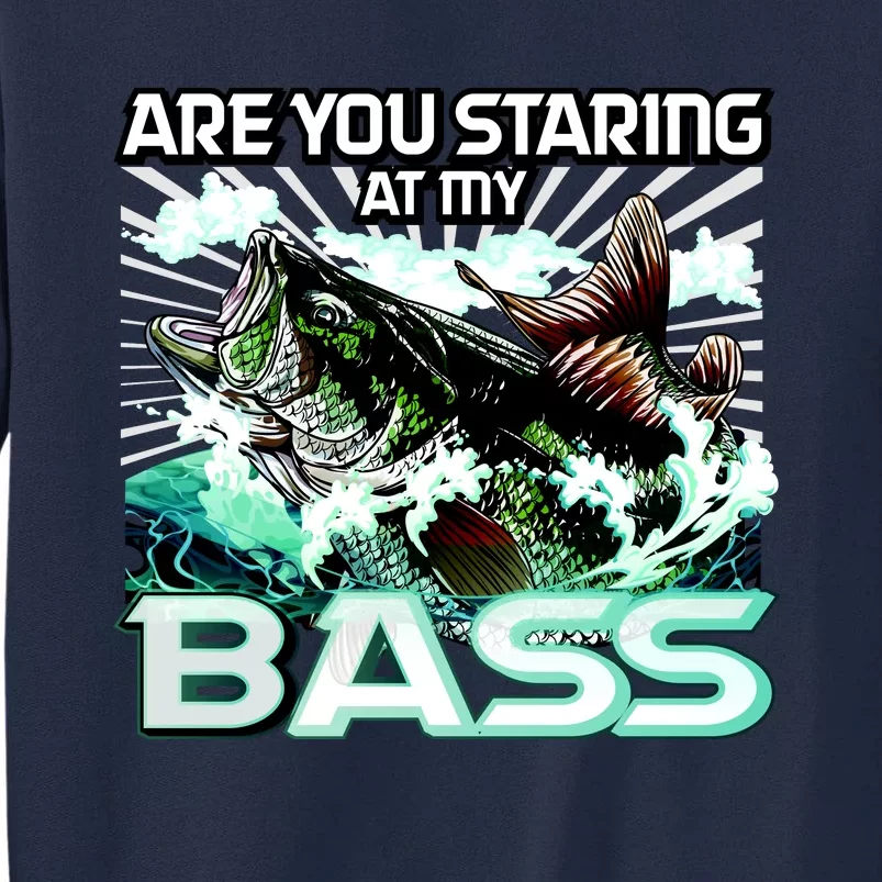 Are You Staring At My Bass Funny Fishing Tall Sweatshirt